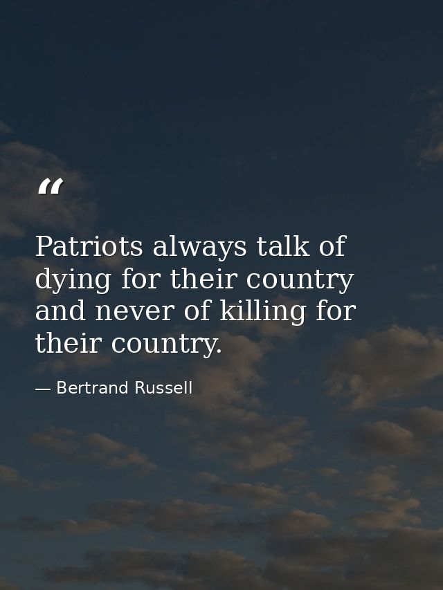 Patriots always talk of dying for their country and never of killing for their country. — Bertrand Russell
