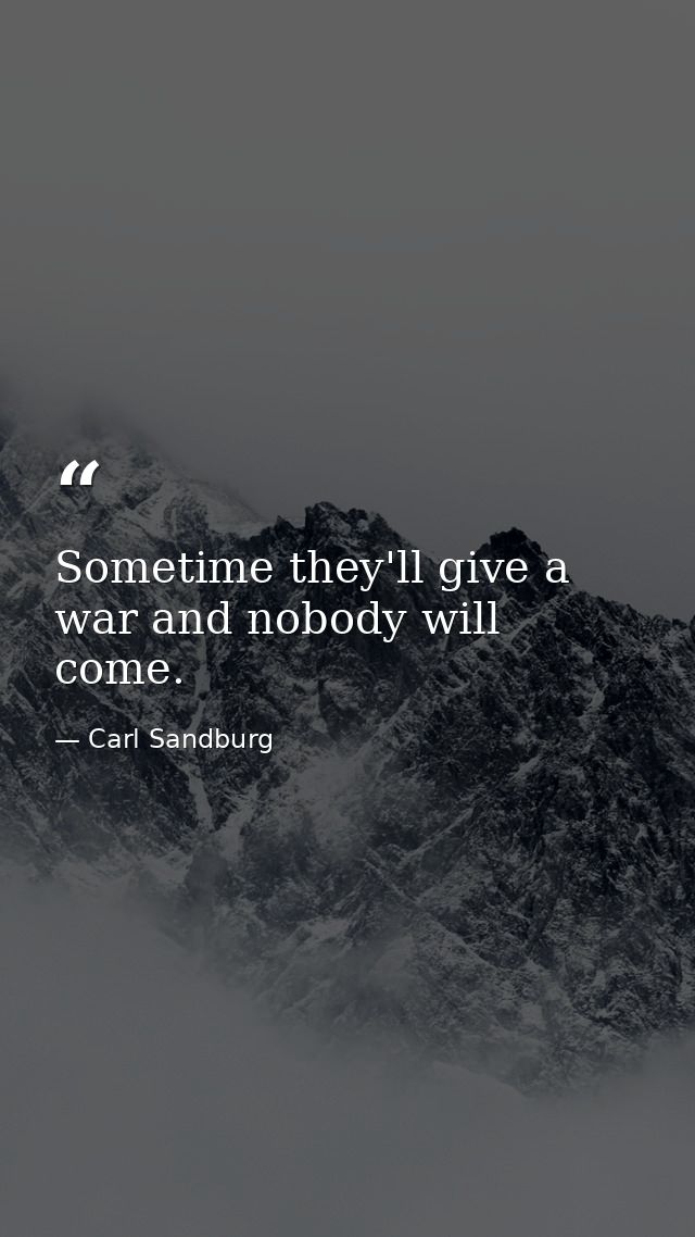 Sometime they'll give a war and nobody will come. — Carl Sandburg