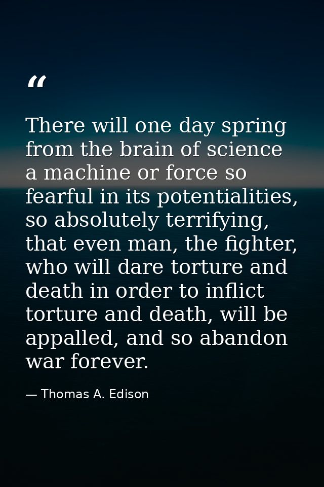There will one day spring from the brain of science a machine or force so fearful in its potentialities, so absolutely t — Thomas A. Edison