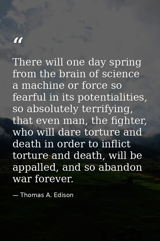 There will one day spring from the brain of science a machine or force so fearful in its potentialities, so absolutely t — Thomas A. Edison