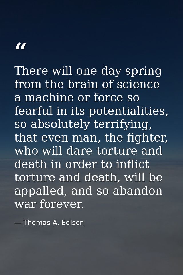 There will one day spring from the brain of science a machine or force so fearful in its potentialities, so absolutely t — Thomas A. Edison