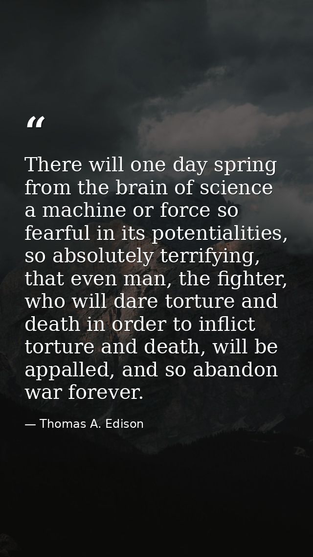 There will one day spring from the brain of science a machine or force so fearful in its potentialities, so absolutely t — Thomas A. Edison
