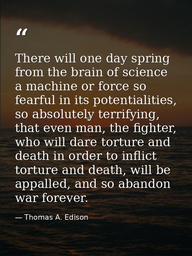 There will one day spring from the brain of science a machine or force so fearful in its potentialities, so absolutely t — Thomas A. Edison