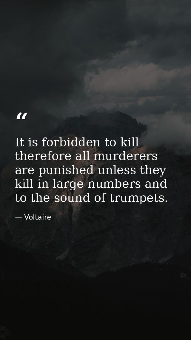 It is forbidden to kill therefore all murderers are punished unless they kill in large numbers and to the sound of trump — Voltaire