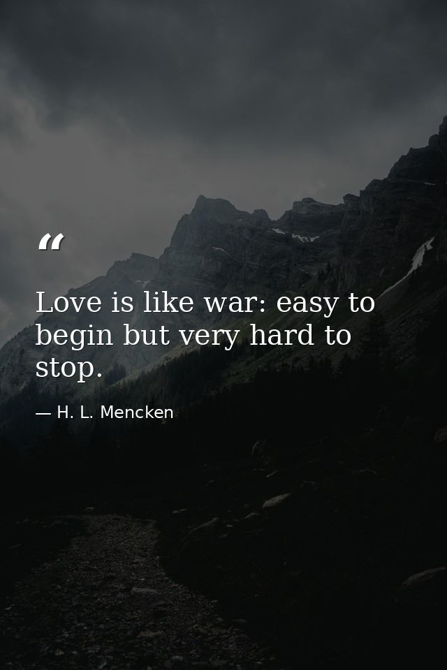Love is like war: easy to begin but very hard to stop. — H. L. Mencken