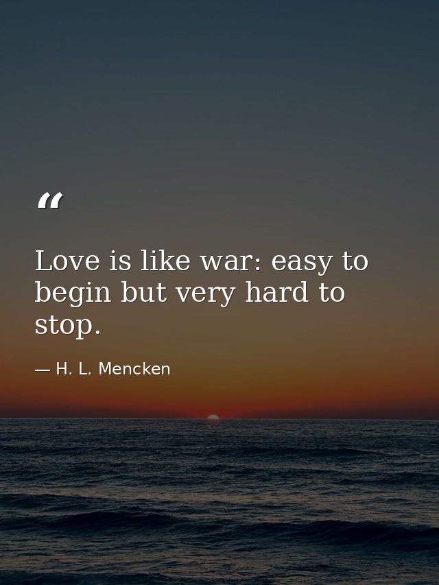 Love is like war: easy to begin but very hard to stop. — H. L. Mencken