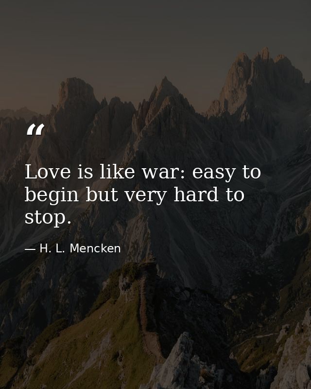Love is like war: easy to begin but very hard to stop. — H. L. Mencken