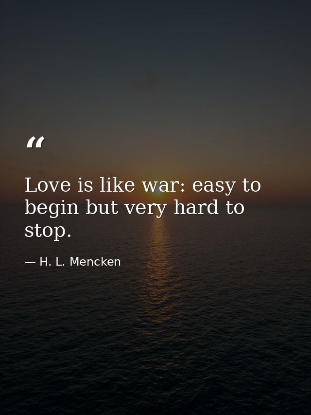 Love is like war: easy to begin but very hard to stop. — H. L. Mencken