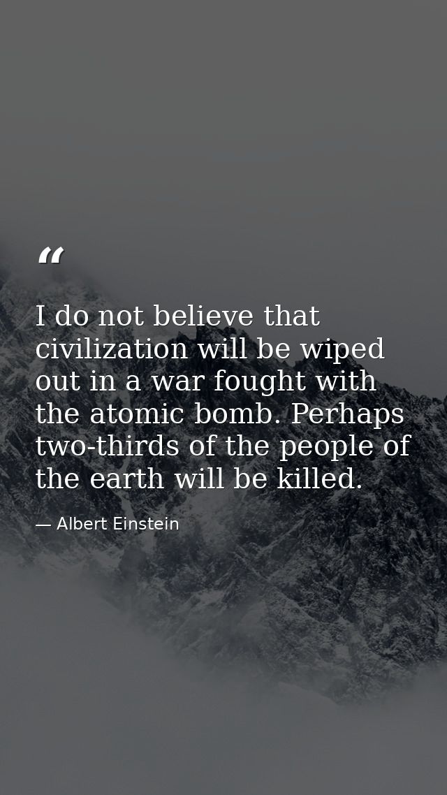 I do not believe that civilization will be wiped out in a war fought with the atomic bomb. Perhaps two-thirds of the peo — Albert Einstein