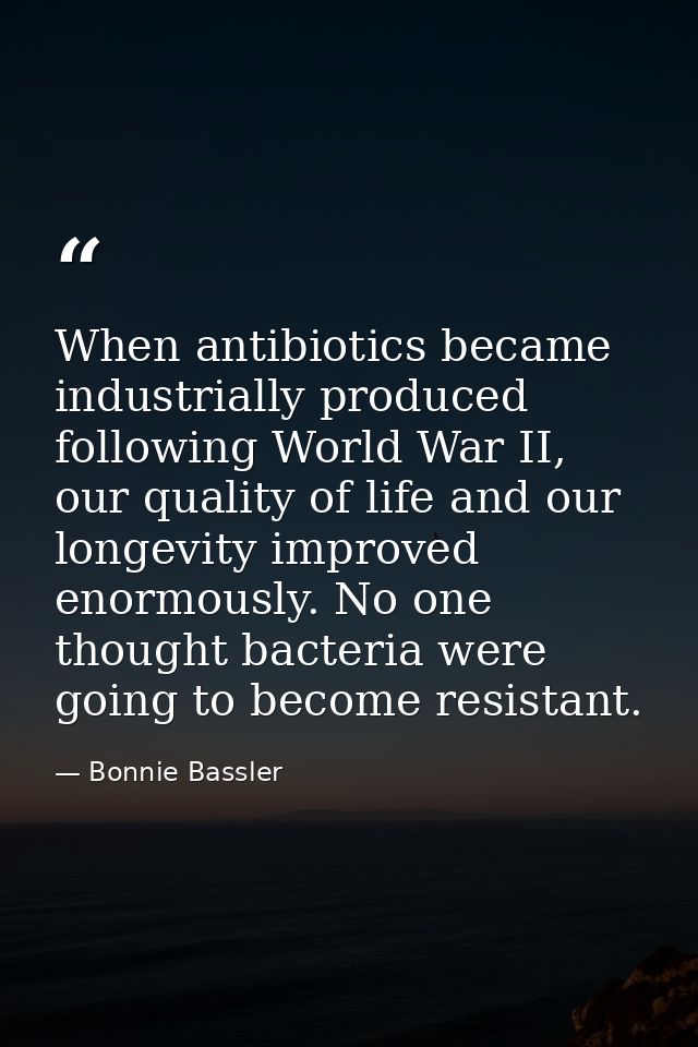 When antibiotics became industrially produced following World War II, our quality of life and our longevity improved eno — Bonnie Bassler