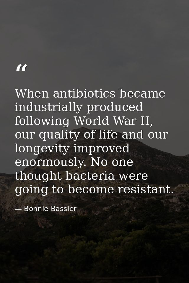 When antibiotics became industrially produced following World War II, our quality of life and our longevity improved eno — Bonnie Bassler