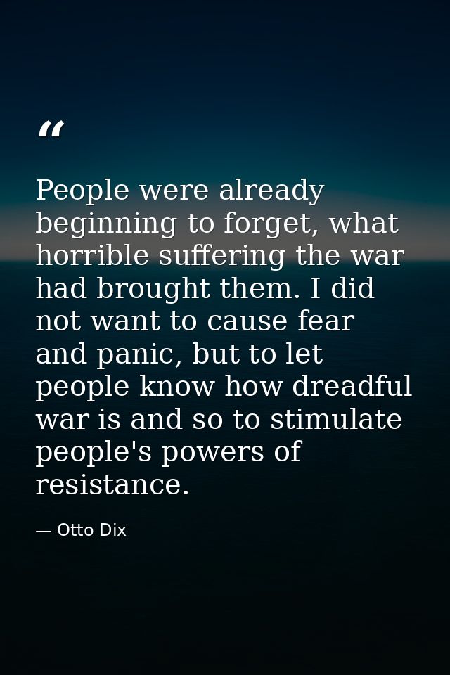 People were already beginning to forget, what horrible suffering the war had brought them. I did not want to cause fear  — Otto Dix