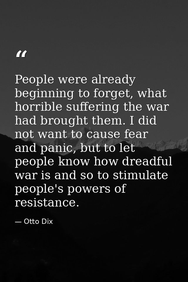 People were already beginning to forget, what horrible suffering the war had brought them. I did not want to cause fear  — Otto Dix