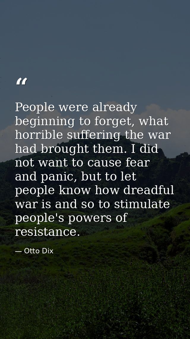 People were already beginning to forget, what horrible suffering the war had brought them. I did not want to cause fear  — Otto Dix