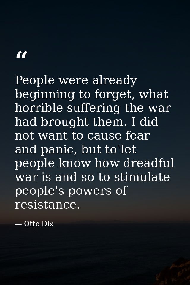 People were already beginning to forget, what horrible suffering the war had brought them. I did not want to cause fear  — Otto Dix