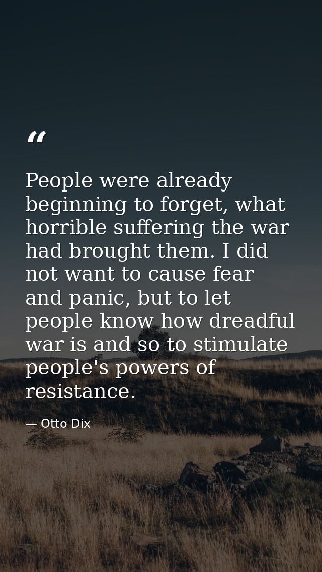 People were already beginning to forget, what horrible suffering the war had brought them. I did not want to cause fear  — Otto Dix