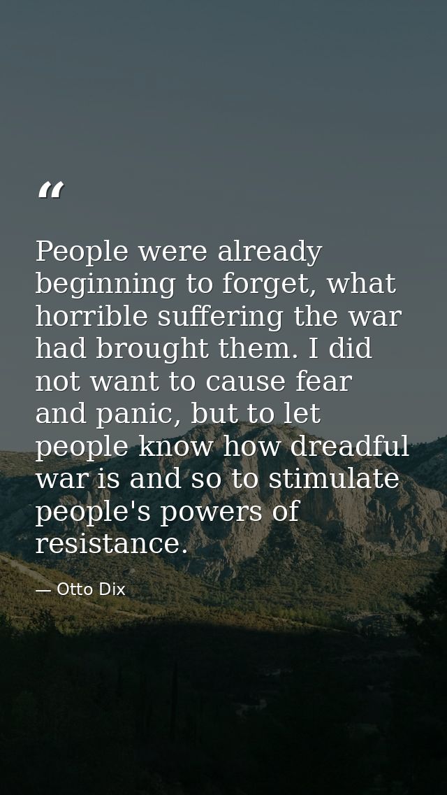 People were already beginning to forget, what horrible suffering the war had brought them. I did not want to cause fear  — Otto Dix