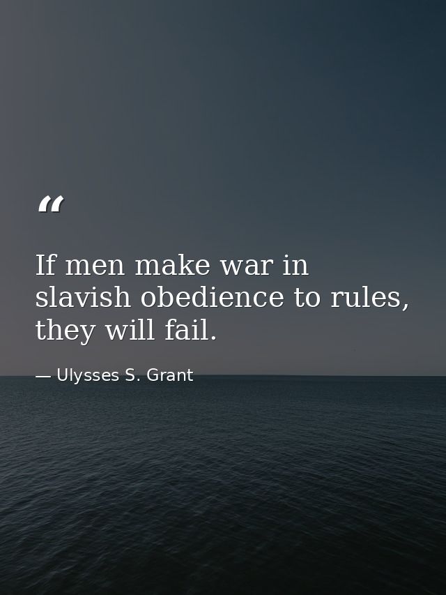 If men make war in slavish obedience to rules, they will fail. — Ulysses S. Grant