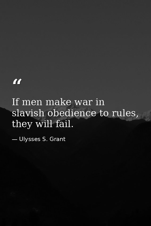 If men make war in slavish obedience to rules, they will fail. — Ulysses S. Grant