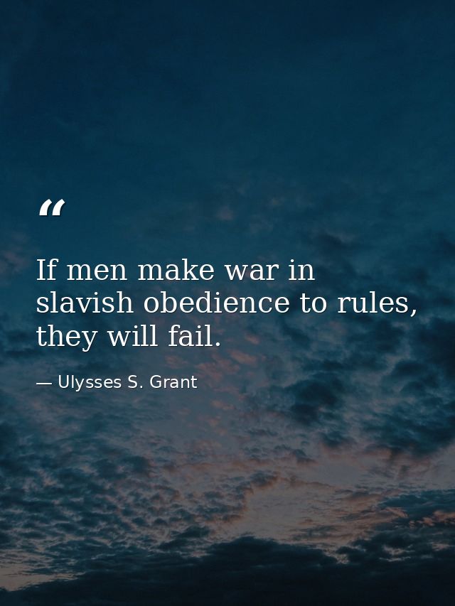 If men make war in slavish obedience to rules, they will fail. — Ulysses S. Grant