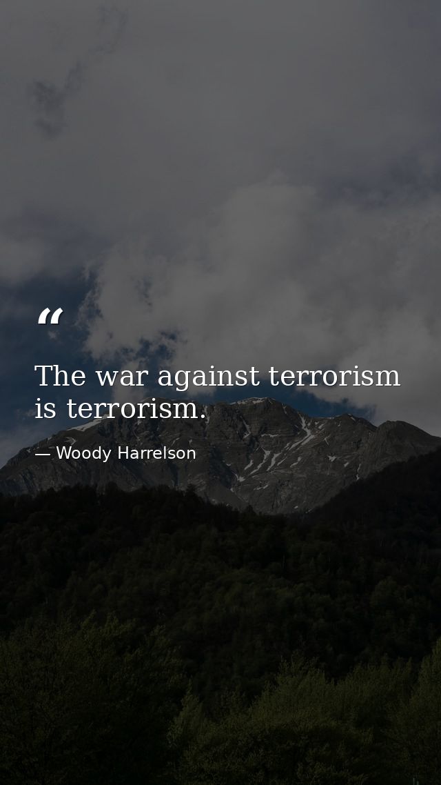 The war against terrorism is terrorism. — Woody Harrelson