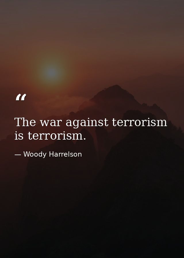 The war against terrorism is terrorism. — Woody Harrelson