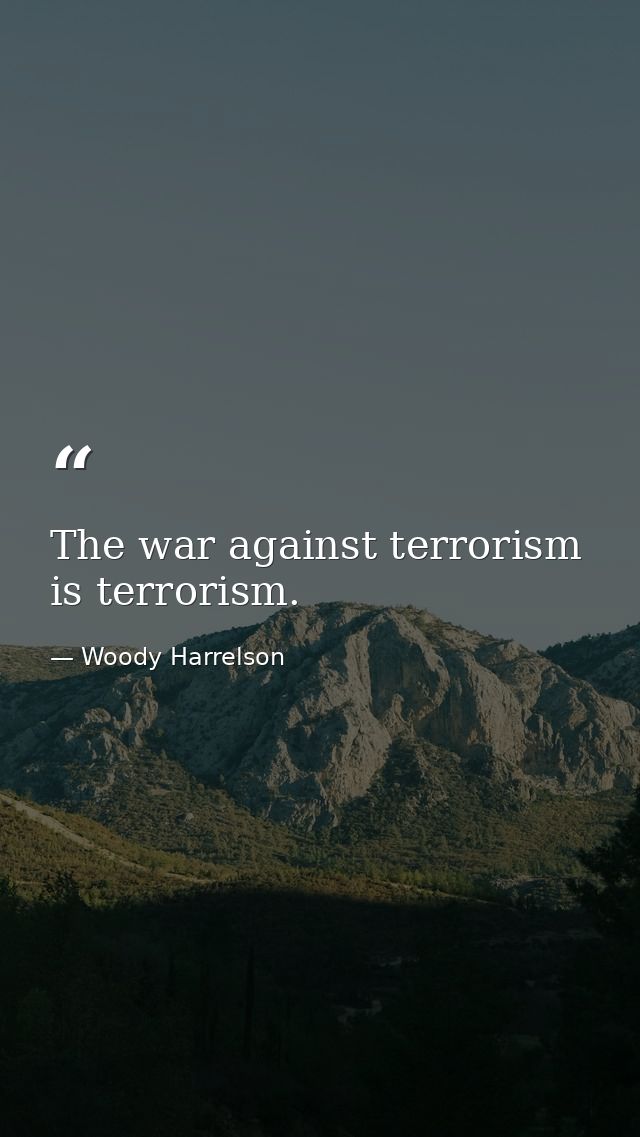 The war against terrorism is terrorism. — Woody Harrelson