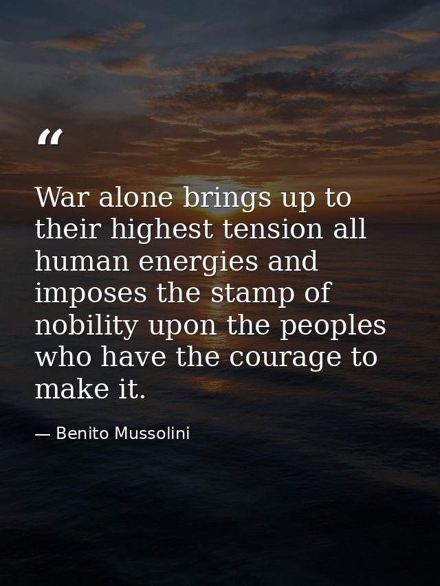 War alone brings up to their highest tension all human energies and imposes the stamp of nobility upon the peoples who h — Benito Mussolini
