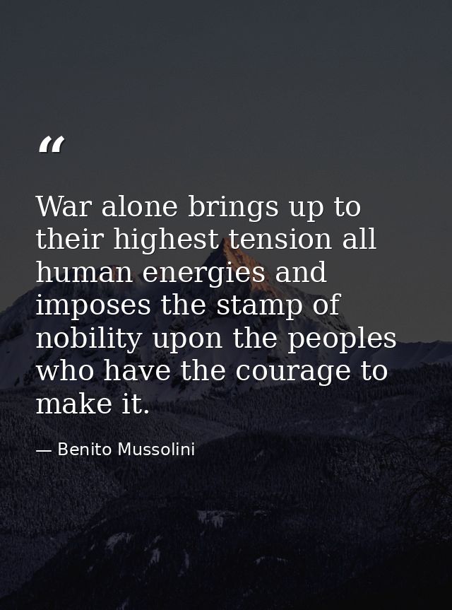 War alone brings up to their highest tension all human energies and imposes the stamp of nobility upon the peoples who h — Benito Mussolini