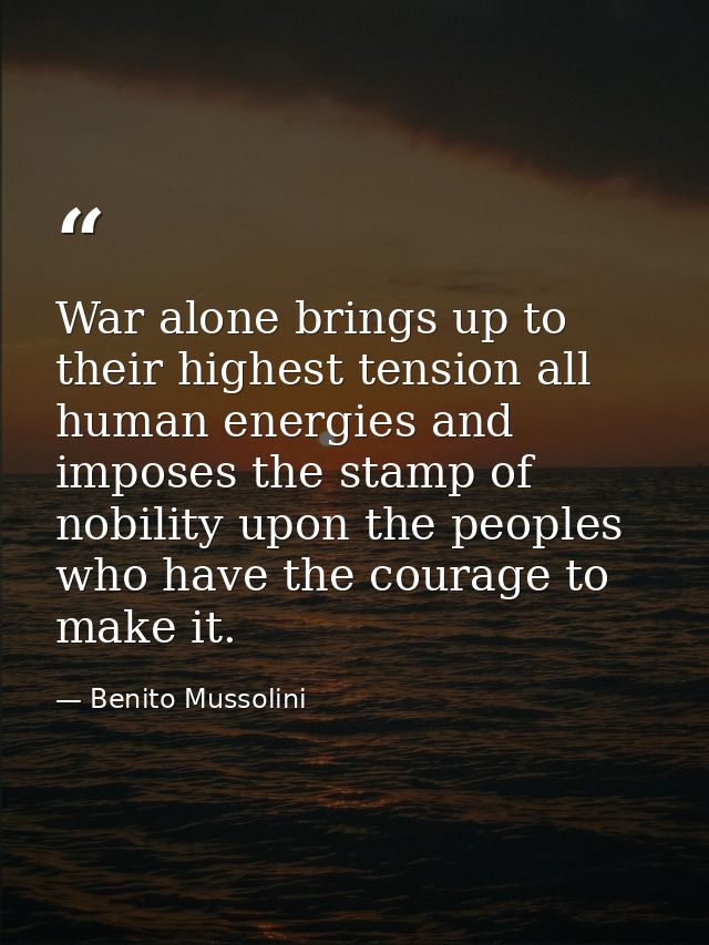 War alone brings up to their highest tension all human energies and imposes the stamp of nobility upon the peoples who h — Benito Mussolini