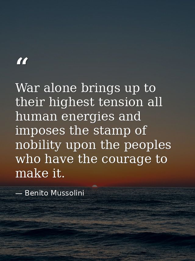 War alone brings up to their highest tension all human energies and imposes the stamp of nobility upon the peoples who h — Benito Mussolini