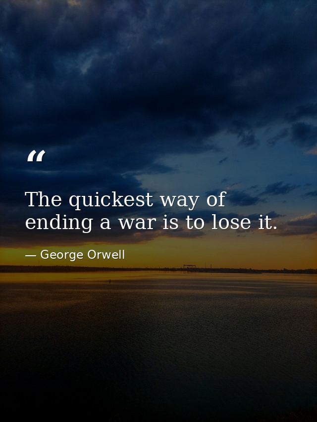 The quickest way of ending a war is to lose it. — George Orwell