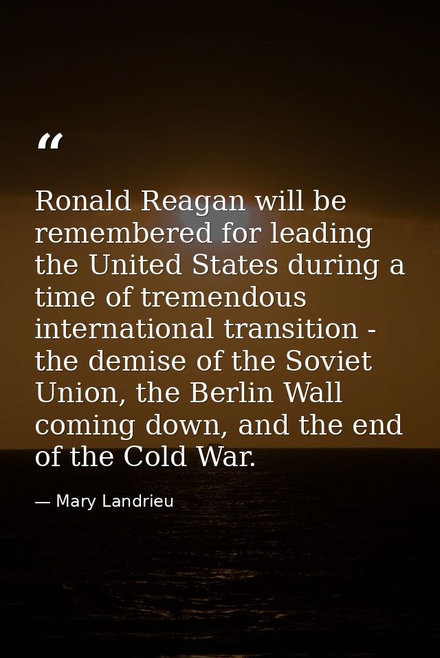 Ronald Reagan will be remembered for leading the United States during a time of tremendous international transition - th — Mary Landrieu