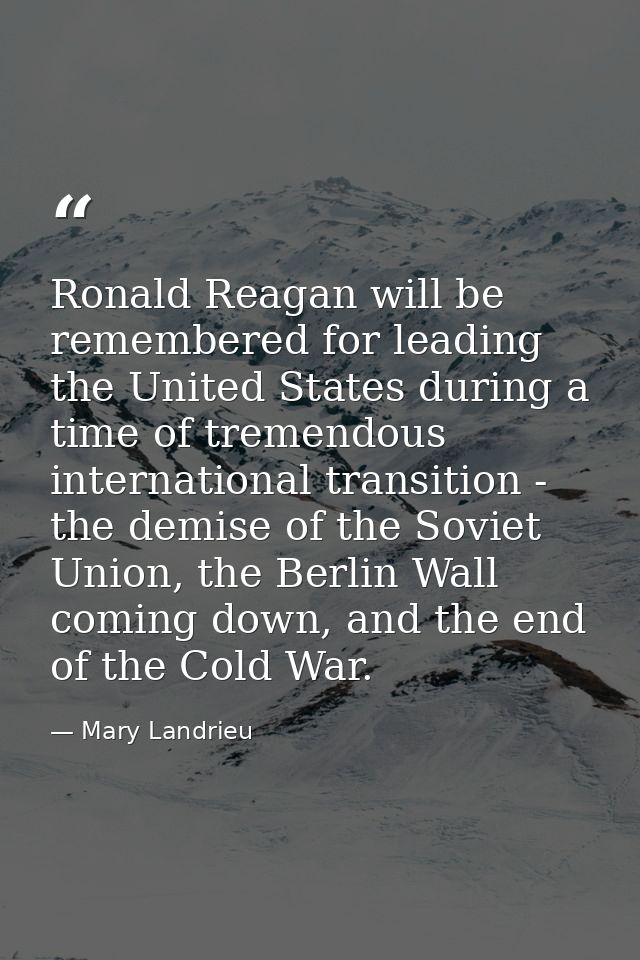 Ronald Reagan will be remembered for leading the United States during a time of tremendous international transition - th — Mary Landrieu