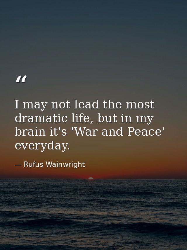 I may not lead the most dramatic life, but in my brain it's 'War and Peace' everyday. — Rufus Wainwright