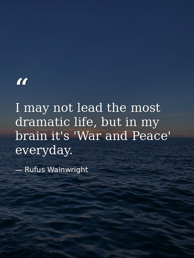 I may not lead the most dramatic life, but in my brain it's 'War and Peace' everyday. — Rufus Wainwright