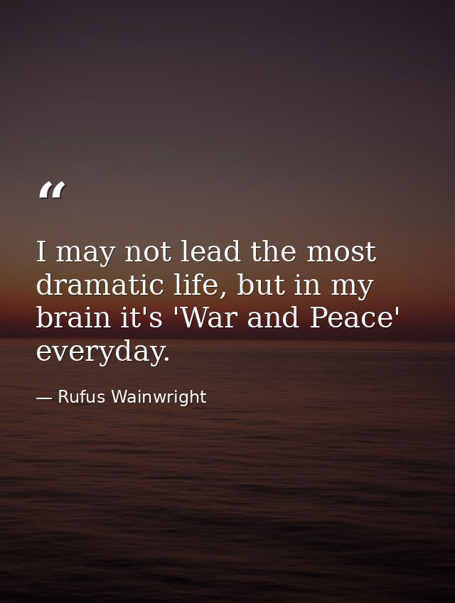 I may not lead the most dramatic life, but in my brain it's 'War and Peace' everyday. — Rufus Wainwright