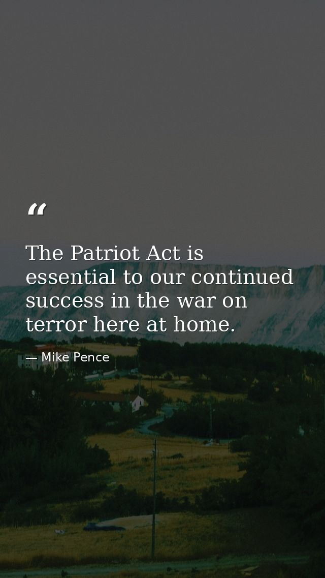 The Patriot Act is essential to our continued success in the war on terror here at home. — Mike Pence