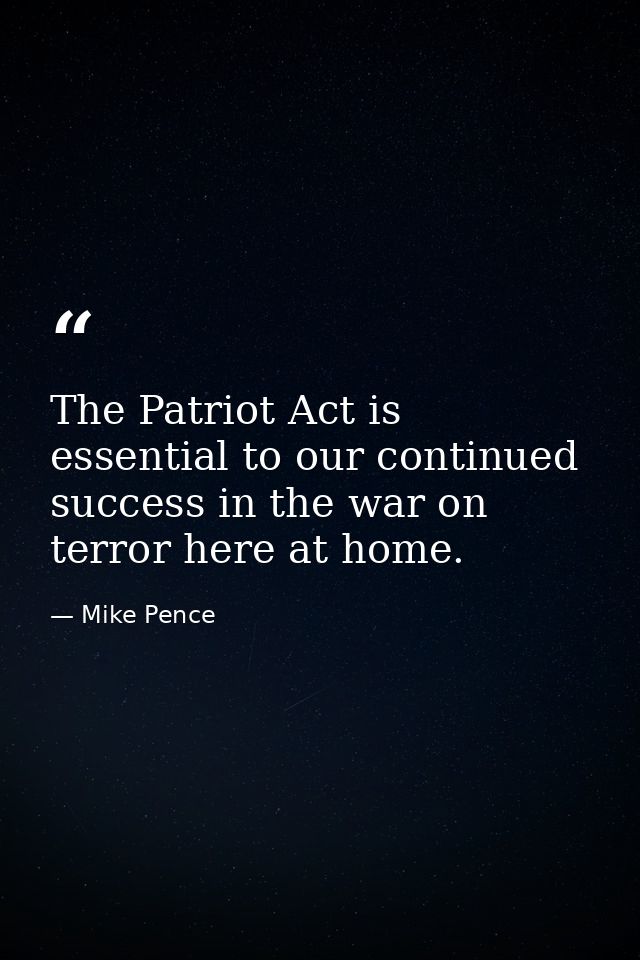 The Patriot Act is essential to our continued success in the war on terror here at home. — Mike Pence