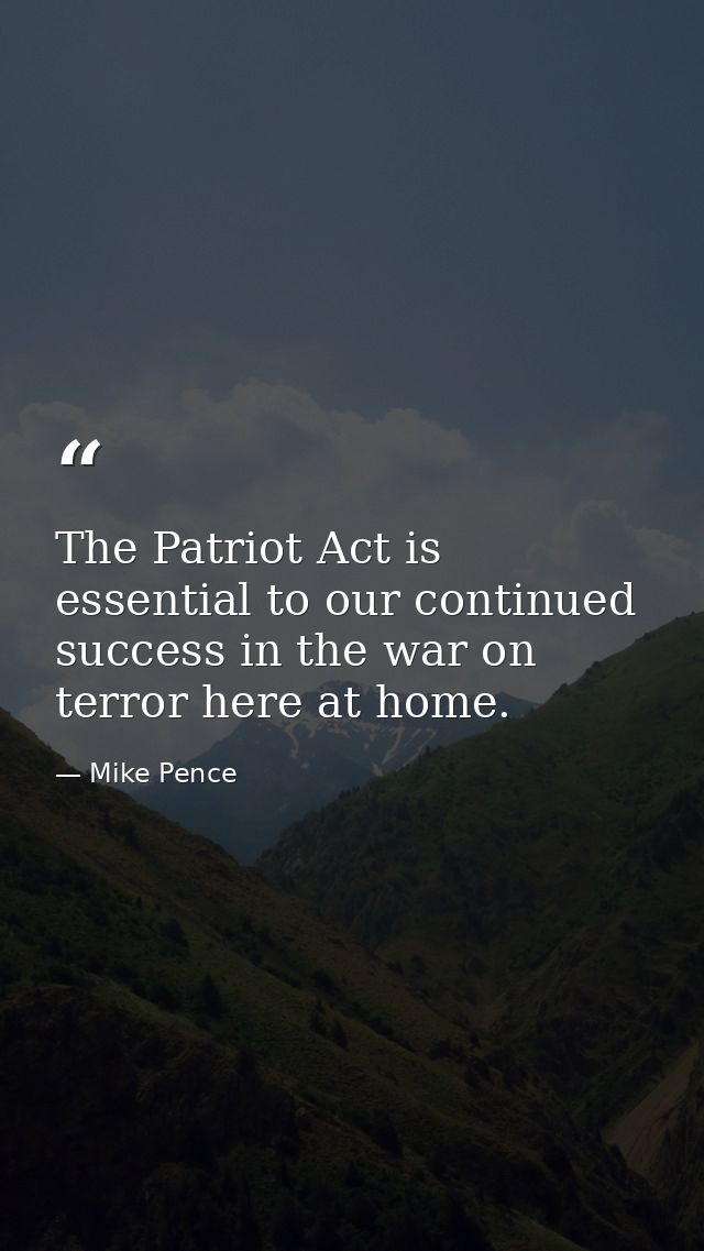 The Patriot Act is essential to our continued success in the war on terror here at home. — Mike Pence