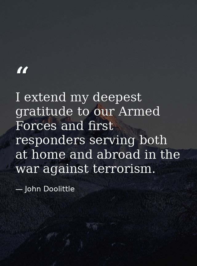 I extend my deepest gratitude to our Armed Forces and first responders serving both at home and abroad in the war agains — John Doolittle