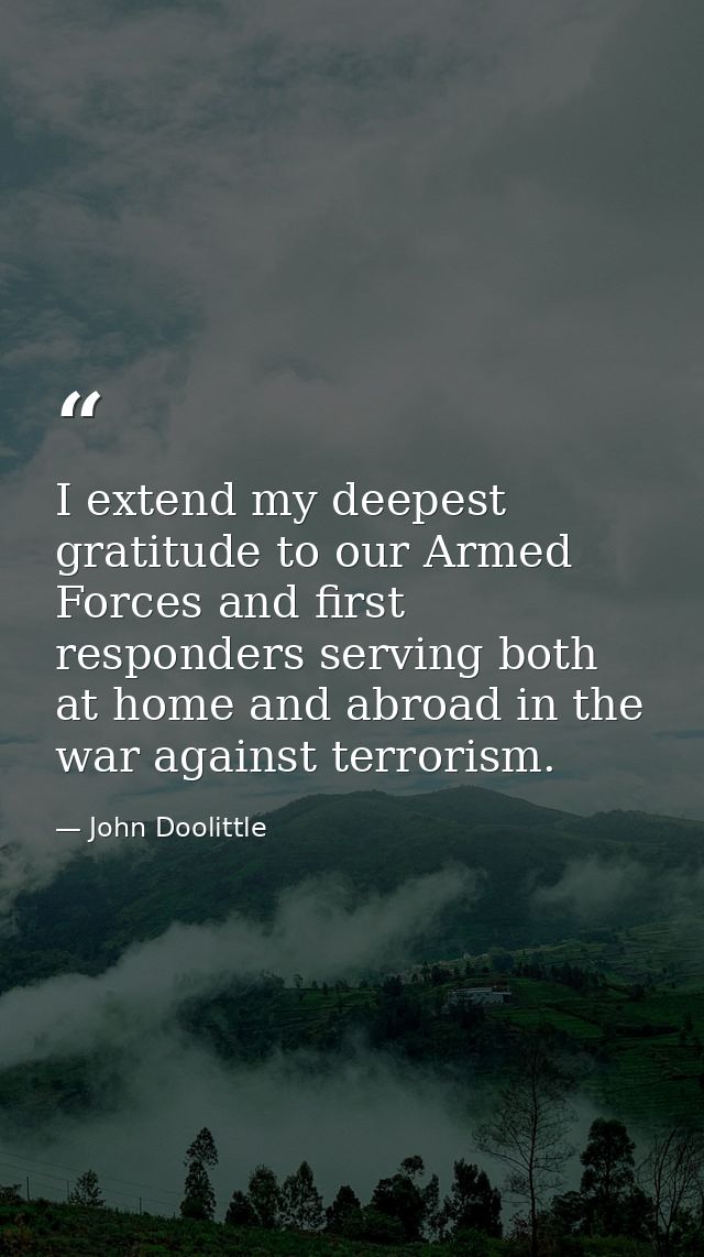 I extend my deepest gratitude to our Armed Forces and first responders serving both at home and abroad in the war agains — John Doolittle