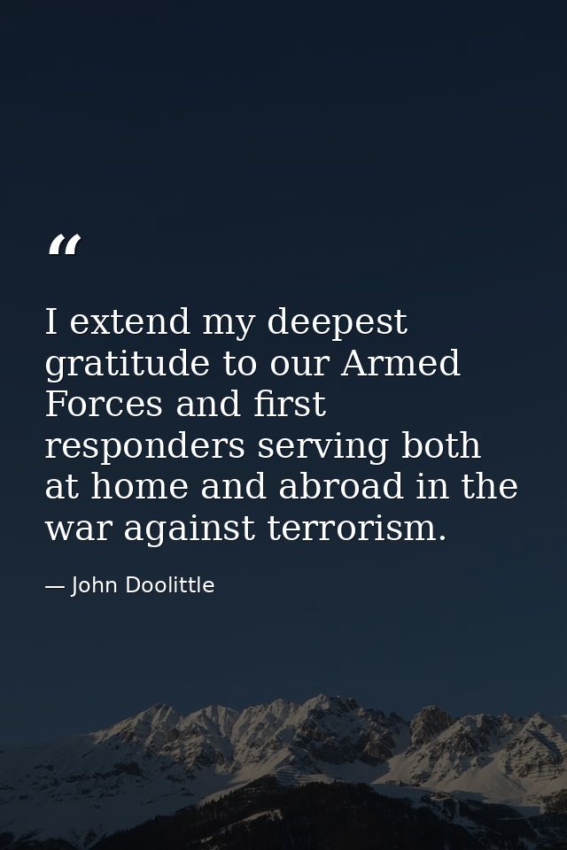 I extend my deepest gratitude to our Armed Forces and first responders serving both at home and abroad in the war agains — John Doolittle