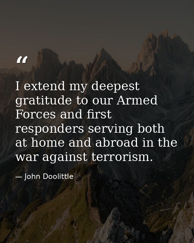 I extend my deepest gratitude to our Armed Forces and first responders serving both at home and abroad in the war agains — John Doolittle