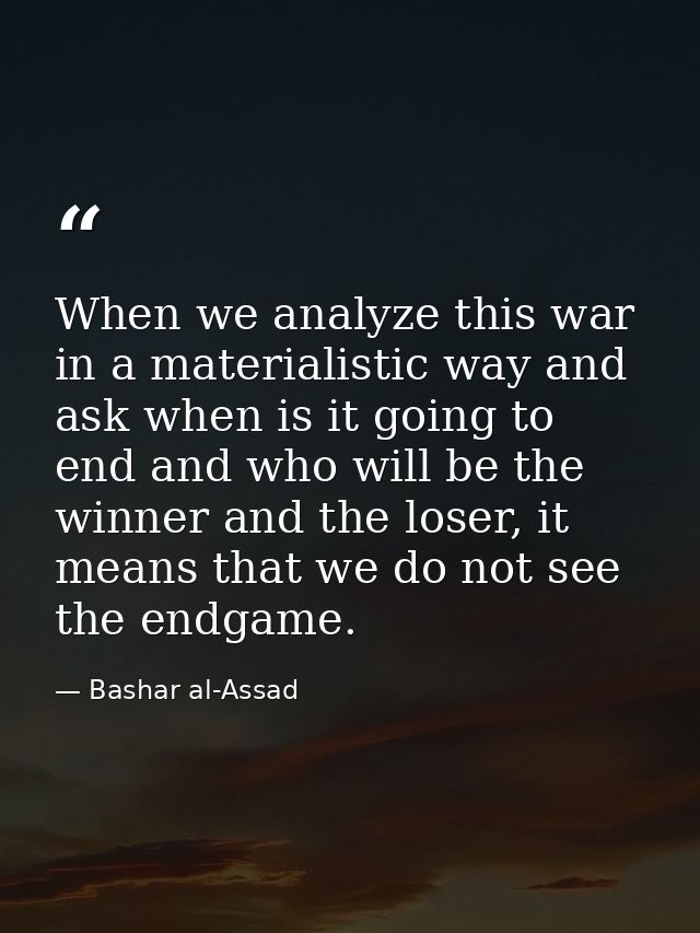 When we analyze this war in a materialistic way and ask when is it going to end and who will be the winner and the loser — Bashar al-Assad