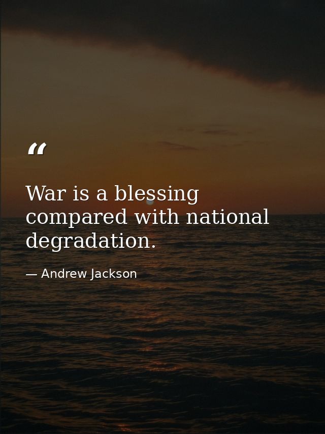 War is a blessing compared with national degradation. — Andrew Jackson