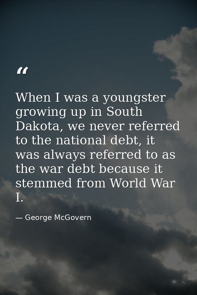 When I was a youngster growing up in South Dakota, we never referred to the national debt, it was always referred to as  — George McGovern