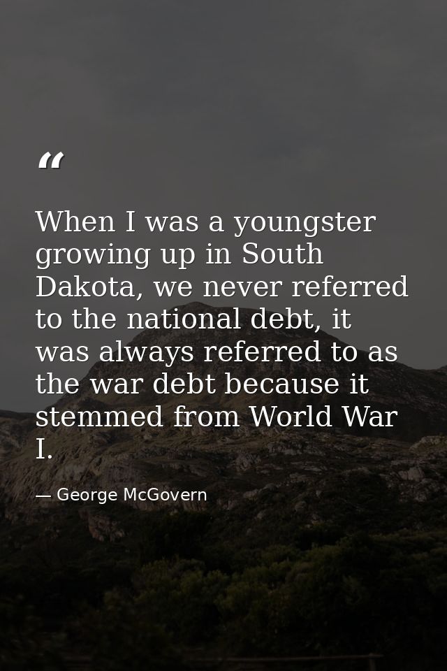 When I was a youngster growing up in South Dakota, we never referred to the national debt, it was always referred to as  — George McGovern