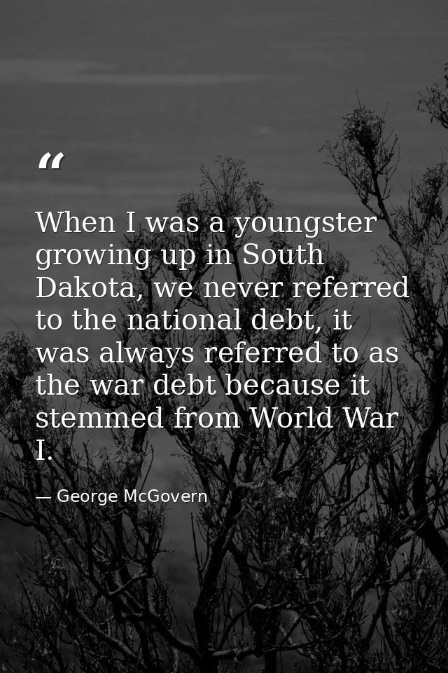When I was a youngster growing up in South Dakota, we never referred to the national debt, it was always referred to as  — George McGovern