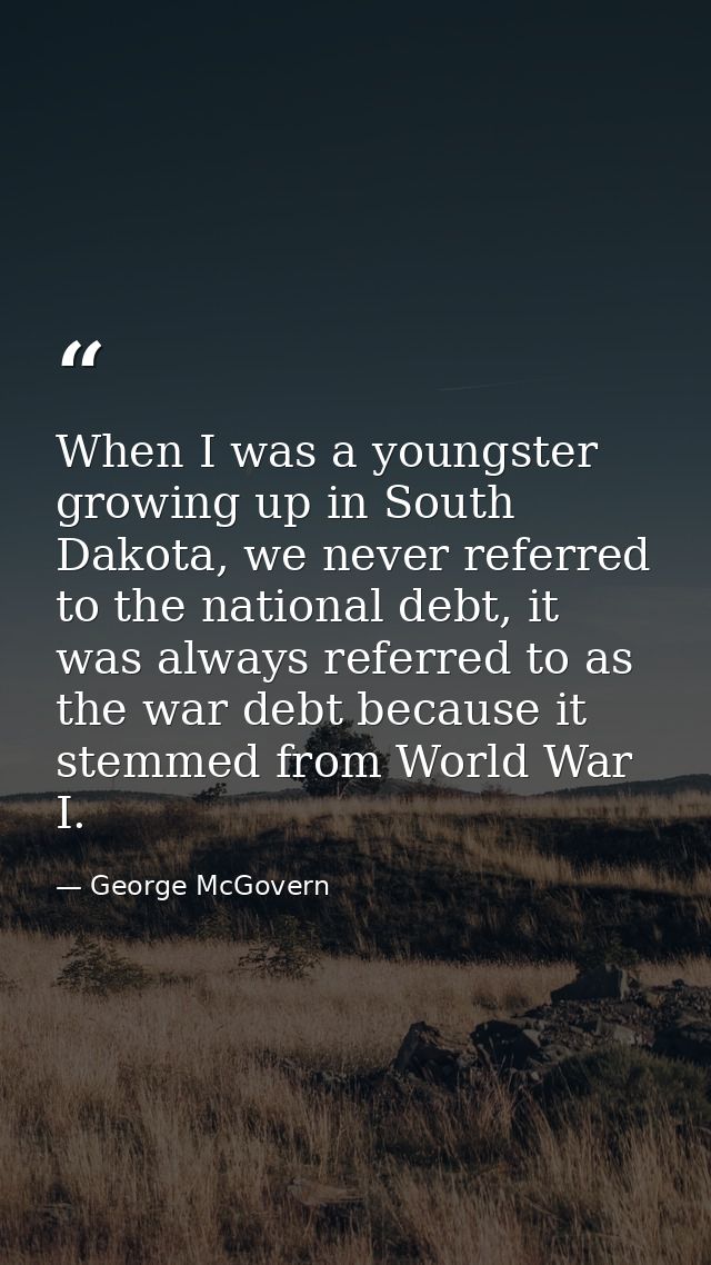 When I was a youngster growing up in South Dakota, we never referred to the national debt, it was always referred to as  — George McGovern